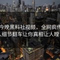 网曝今晚黑料社视频，全网疯传圈内人细节翻车让你真相让人瞠目