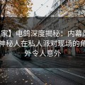 【独家】电鸽深度揭秘：内幕风波背后，神秘人在私人派对现场的角色格外令人意外