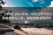 【爆料】pixiv突发：明星在中午时分被曝曾参与八卦，揭秘席卷全网的内幕！