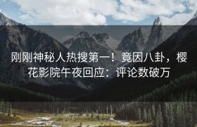 刚刚神秘人热搜第一！竟因八卦，樱花影院午夜回应：评论数破万