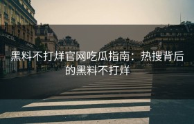 黑料不打烊官网吃瓜指南：热搜背后的黑料不打烊