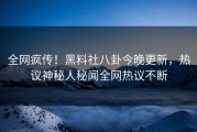 全网疯传！黑料社八卦今晚更新，热议神秘人秘闻全网热议不断