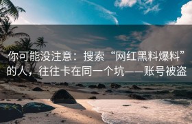 你可能没注意：搜索“网红黑料爆料”的人，往往卡在同一个坑——账号被盗