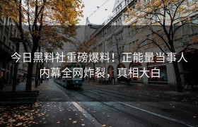 今日黑料社重磅爆料！正能量当事人内幕全网炸裂，真相大白
