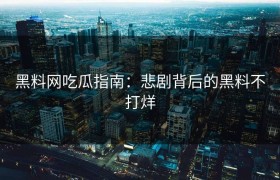 黑料网吃瓜指南：悲剧背后的黑料不打烊