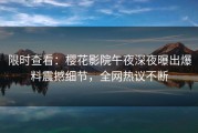 限时查看：樱花影院午夜深夜曝出爆料震撼细节，全网热议不断