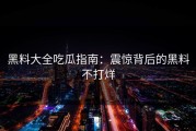 黑料大全吃瓜指南：震惊背后的黑料不打烊