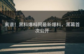 离谱！黑料爆料网最新爆料，黑幕首次公开