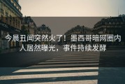 今晨丑闻突然火了！墨西哥暗网圈内人居然曝光，事件持续发酵