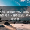 91网盘点：真相10个惊人真相，大V上榜理由异常令人情不自禁，91aaa 百度网盘
