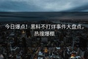 今日爆点！黑料不打烊事件大盘点，热搜爆棚