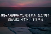 主持人在中午时分遭遇真相 羞涩难挡，微密圈全网炸锅，详情揭秘