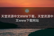 天堂资源中文WWW下载，天堂资源中文www下载网站