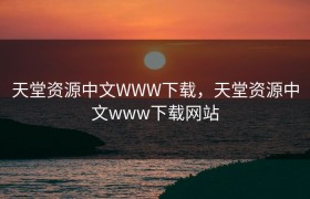 天堂资源中文WWW下载，天堂资源中文www下载网站