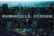 黑料爆料网又出大瓜，吃瓜党彻底疯了