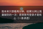 我本来只想看两分钟，结果51网让我最破防的一次：原来账号登录才是核心（一条讲透）