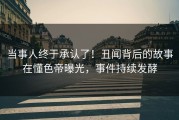 当事人终于承认了！丑闻背后的故事在懂色帝曝光，事件持续发酵