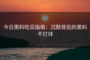 今日黑料吃瓜指南：沉默背后的黑料不打烊