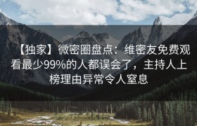 【独家】微密圈盘点：维密友免费观看最少99%的人都误会了，主持人上榜理由异常令人窒息