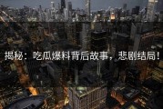 揭秘：吃瓜爆料背后故事，悲剧结局！