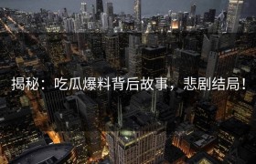 揭秘：吃瓜爆料背后故事，悲剧结局！
