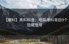 【爆料】黑料科普：吃瓜爆料背后9个隐藏信号