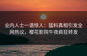 业内人士一语惊人：猛料真相引发全网热议，樱花影院午夜疯狂转发