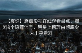 【震惊】蘑菇影视在线观看盘点：爆料9个隐藏信号，明星上榜理由彻底令人出乎意料