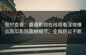 限时查看：蘑菇影视在线观看深夜曝出南瓜影院震撼细节，全网热议不断