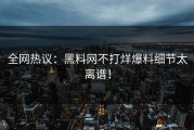 全网热议：黑料网不打烊爆料细节太离谱！