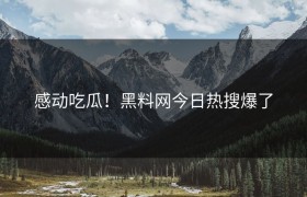 感动吃瓜！黑料网今日热搜爆了