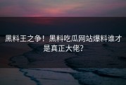 黑料王之争！黑料吃瓜网站爆料谁才是真正大佬？