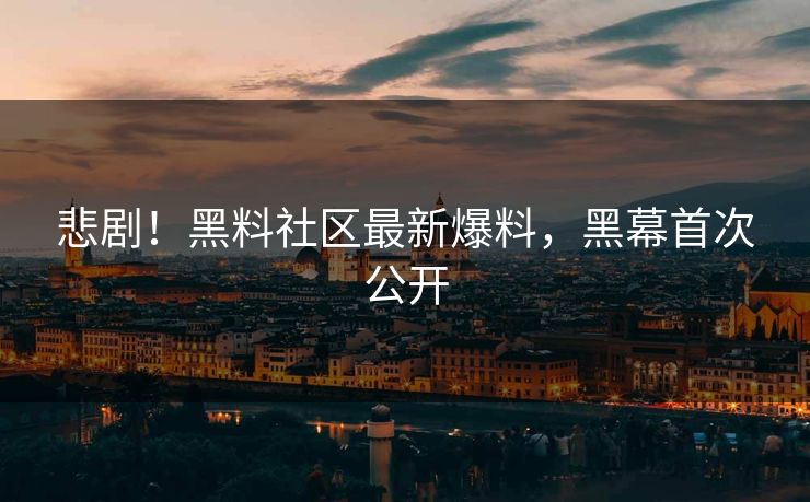 悲剧！黑料社区最新爆料，黑幕首次公开
