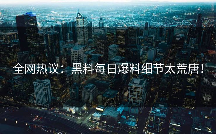 全网热议：黑料每日爆料细节太荒唐！