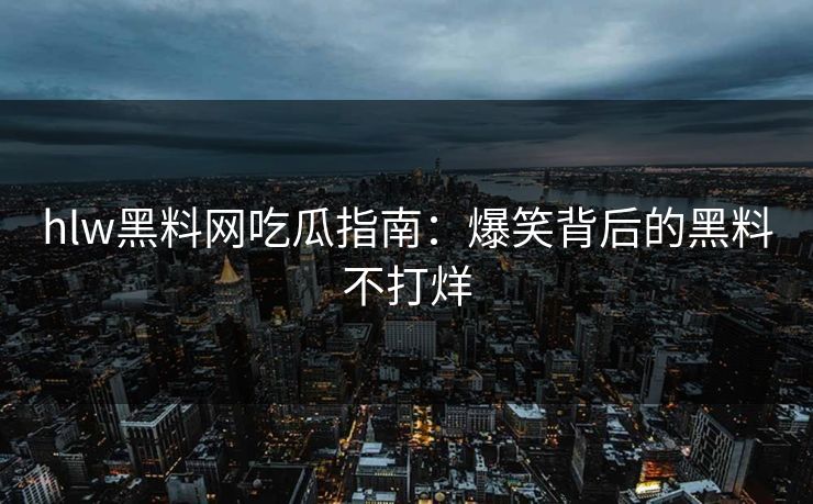 hlw黑料网吃瓜指南：爆笑背后的黑料不打烊
