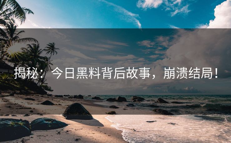 揭秘：今日黑料背后故事，崩溃结局！
