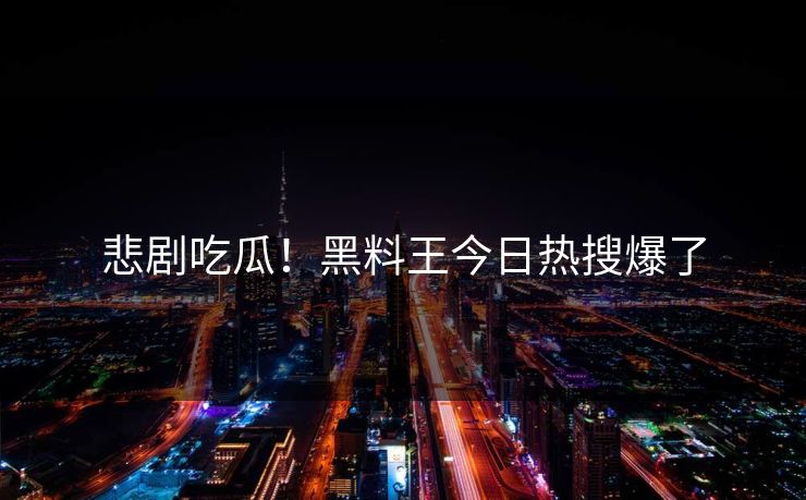 悲剧吃瓜！黑料王今日热搜爆了