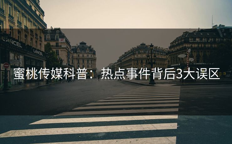 蜜桃传媒科普：热点事件背后3大误区