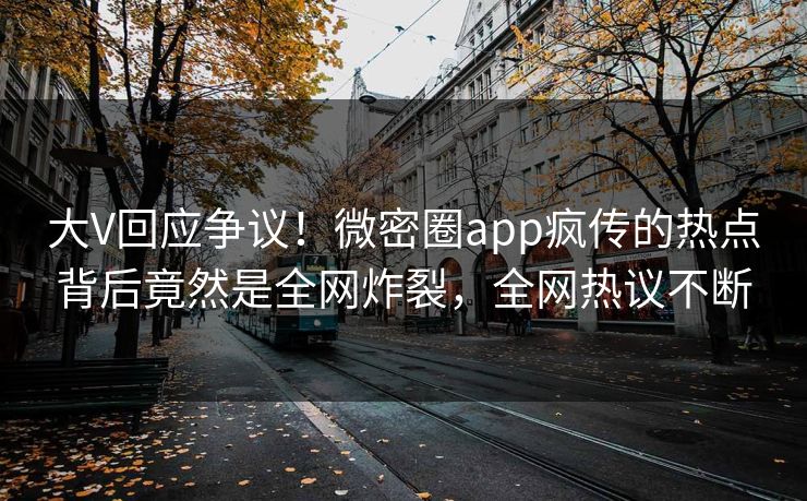 大V回应争议！微密圈app疯传的热点背后竟然是全网炸裂，全网热议不断