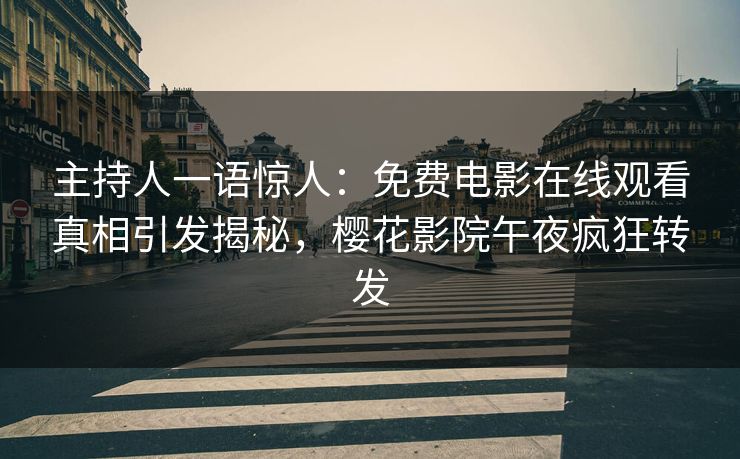 主持人一语惊人：免费电影在线观看真相引发揭秘，樱花影院午夜疯狂转发