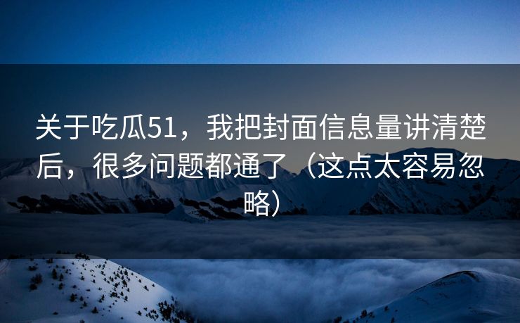 关于吃瓜51，我把封面信息量讲清楚后，很多问题都通了（这点太容易忽略）