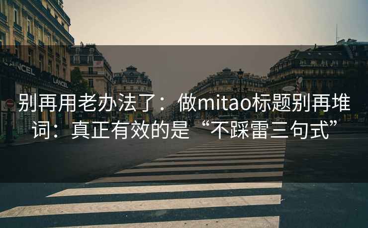 别再用老办法了:做mitao标题别再堆词:真正有效的是“不踩雷三句式” 别再用老办法了:做mitao标题别再堆词:真正有效的是“不踩雷三句式”