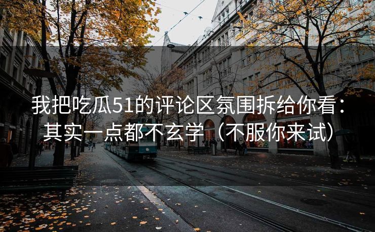 我把吃瓜51的评论区氛围拆给你看：其实一点都不玄学（不服你来试）