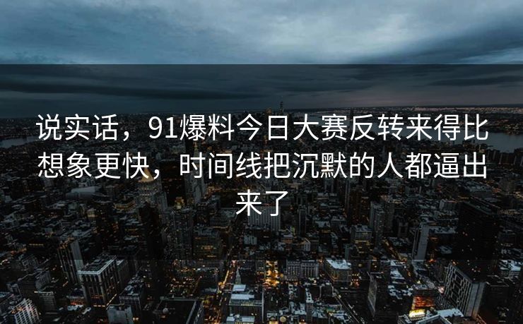 说实话,91爆料今日大赛反转来得比想象更快,时间线把沉默的人都逼出来了 说实话,91爆料今日大赛反转来得比想象更快,时间线把沉默的人都逼出来了